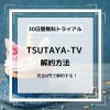 TSUTAYA TVの解約方法！退会との違いは？３０日間無料期間中に０円で解約する注意点！